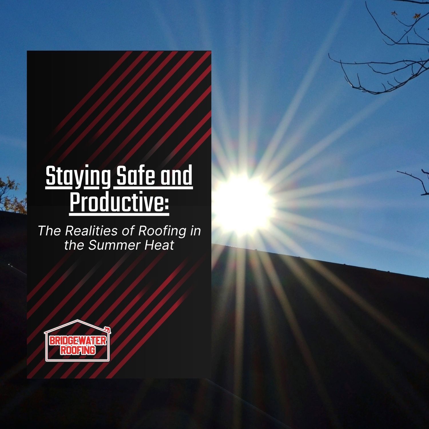 Staying Safe and Productive: The Realities of Roofing in the Summer Heat
